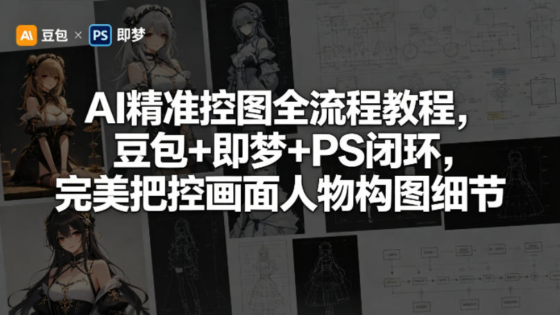 AI精准控图全流程教程，豆包+即梦+PS闭环，完美把控画面人物构图细节-来友网创