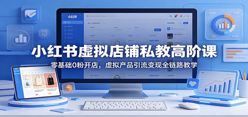 小红书虚拟店铺私教高阶课：零基础0粉开店，虚拟产品引流变现全链路教学-来友网创