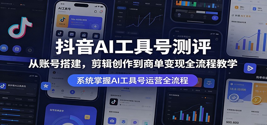 抖音AI工具号测评：从账号搭建，剪辑创作到商单变现全流程教学-来友网创