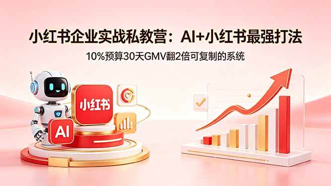 （18335期）小红书企业实战私教营：AI+小红书最强打法，10%预算30天GMV翻2倍可复制的系统-来友网创