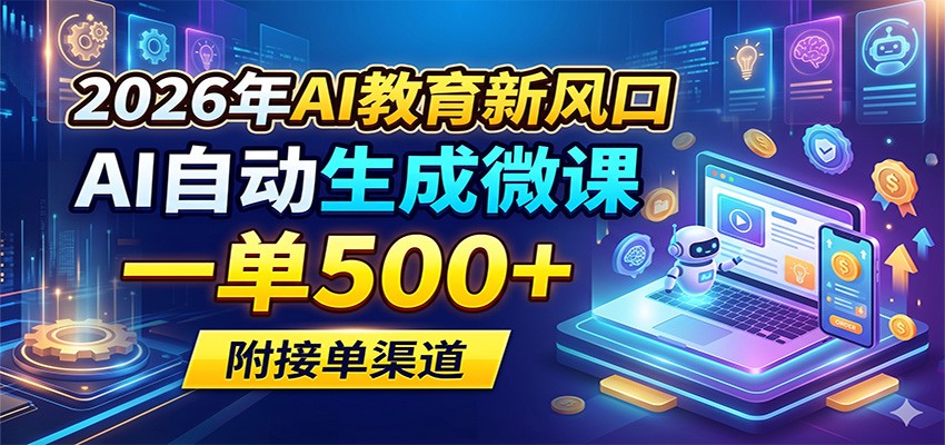 2026年AI教育新风口，AI自动生成微课，一单500+，附接单渠道-来友网创