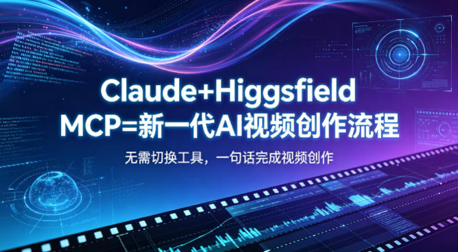 Claude+Higgsfield MCP=新一代AI视频创作流程，不需要切换工具，一句话就能完成视频创作-来友网创
