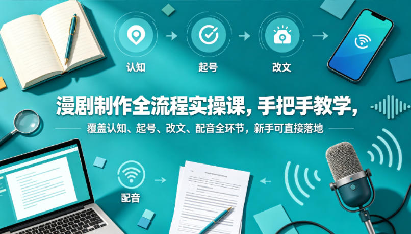 漫剧制作全流程实操课，手把手教学，覆盖认知、起号、改文、配音全环节，新手可直接落地-来友网创