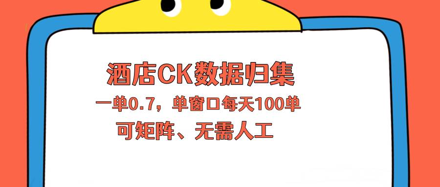 （18350期）上班也能玩的酒店CK数据归集，一单0.7单窗口每天可做100单，一个人就能矩阵操作-来友网创