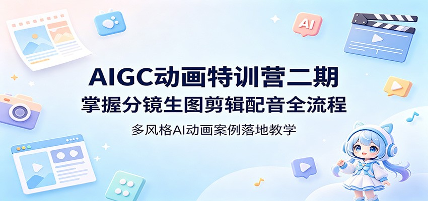 AIGC动画特训营二期：掌握分镜生图剪辑配音全流程，多风格AI动画案例落地教学-来友网创