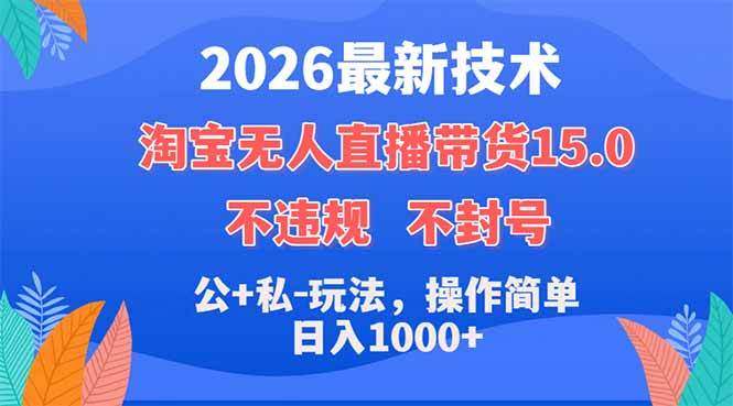 （18359期）2026最新技术，淘宝无人直播带货15.0，不封号，不违规，公+私玩法，操作简单，日入1000+-来友网创