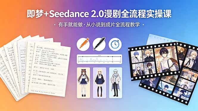 （18358期）即梦+Seedance 2.0漫剧全流程实操课，有手就能做，从小说到成片全流程教学-来友网创