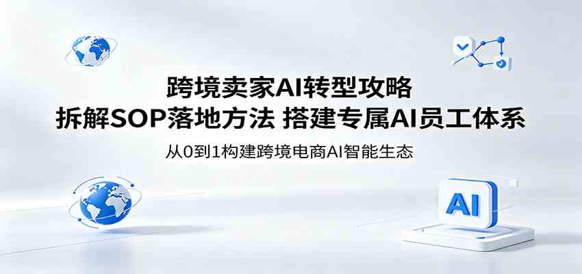 跨境卖家AI转型攻略：拆解SOP落地方法，搭建专属AI员工体系-来友网创