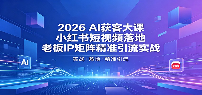 2026AI获客大课：小红书短视频落地，老板IP矩阵精准引流实战-来友网创