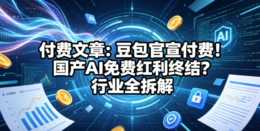 付费文章：豆包官宣付费！国产AI免费红利终结？行业全拆解-来友网创