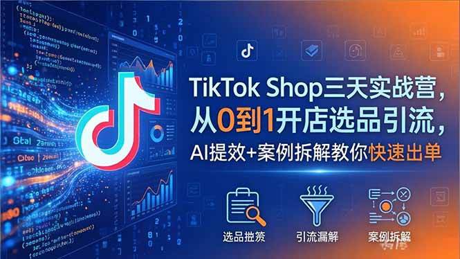 （18365期）TikTok Shop三天实战营2026年5月，从0到1开店选品引流，AI提效+案例拆解教你快速出单-来友网创
