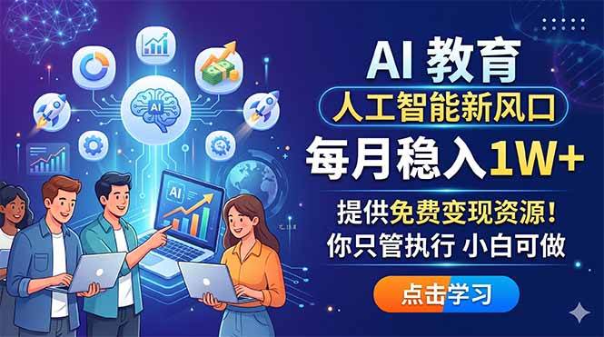 （18376期）AI 教育人工智能新风口，每月稳入1W+，提供免费变现资源！你只管执行 小白可做-来友网创