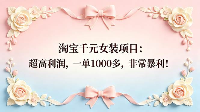 （18388期）淘宝千元女装项目：超高利润，一单1000多，非常暴利！-来友网创