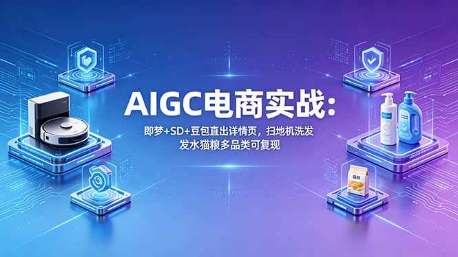 （18391期）AIGC电商实战班：即梦+SD+豆包直出详情页，扫地机洗发水猫粮多品类可复现-来友网创