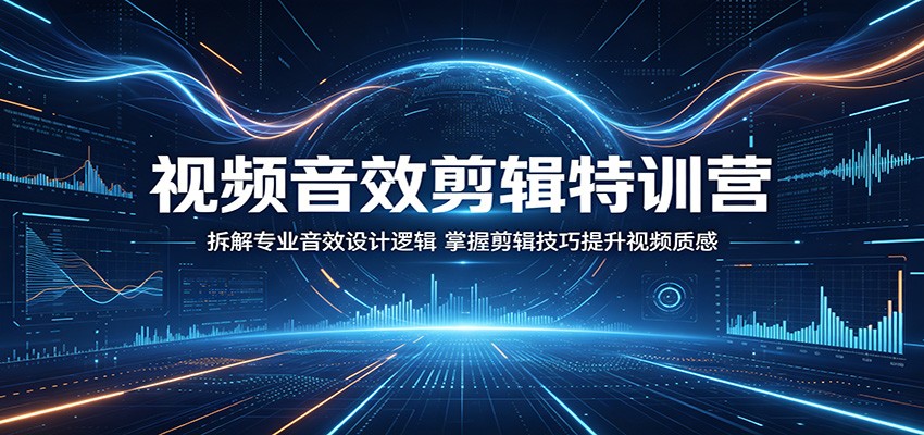视频音效剪辑特训营：拆解专业音效设计逻辑，掌握剪辑技巧提升视频质感-来友网创