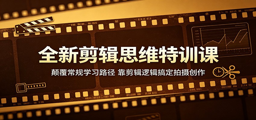 全新剪辑思维特训课：颠覆常规学习路径，靠剪辑逻辑搞定拍摄创作-来友网创