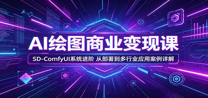 AI绘图商业变现课：SD-ComfyUI系统进阶，从部署到多行业应用案例详解-来友网创
