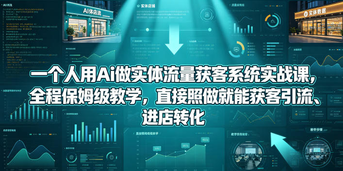 一个人用Ai做实体流量获客系统实战课，全程保姆级教学，直接照做就能获客引流、进店转化-来友网创