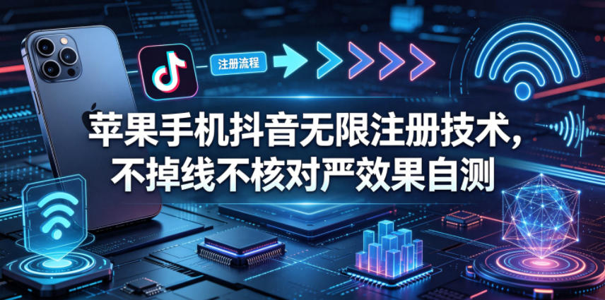苹果手机抖音无限注册技术，不掉线不核对丨效果自测-来友网创