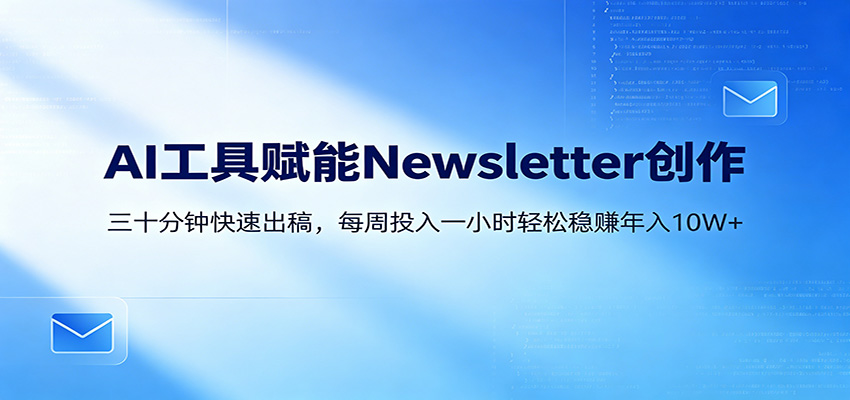 AI赋能Newsletter变现课：30分钟出内容，每周1小时年入10W+-来友网创