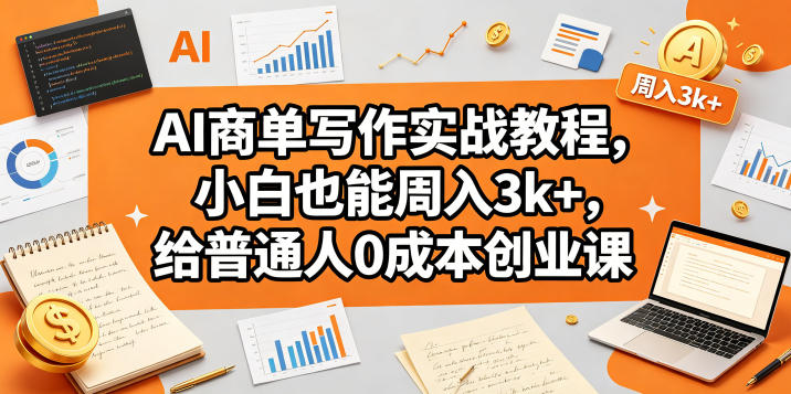 AI商单写作实战教程，小白也能周入3k+，给普通人0成本创业课-来友网创