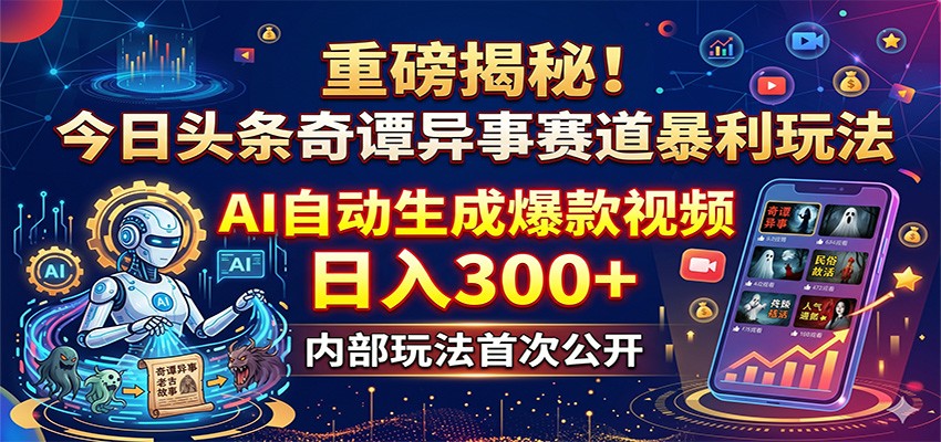重磅揭秘！今日头条奇谭异事赛道暴利玩法：AI自动生成爆款视频，日入300+-来友网创