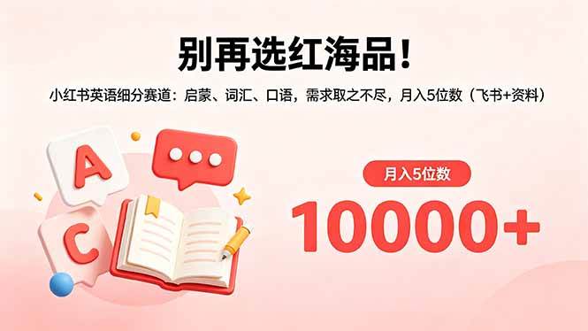 （18410期）别再选红海品！小红书英语细分赛道：启蒙、词汇、口语，需求取之不尽，月入5位数（飞书+资料）-来友网创