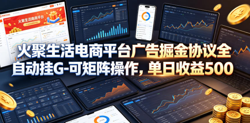 火聚生活电商平台广告掘金协议全自动挂G-可矩阵操作，单日收益5张+【揭秘】-来友网创