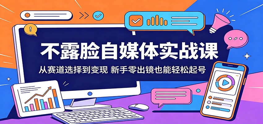 不露脸自媒体实战课：从赛道选择到变现，新手零出镜也能轻松起号-来友网创