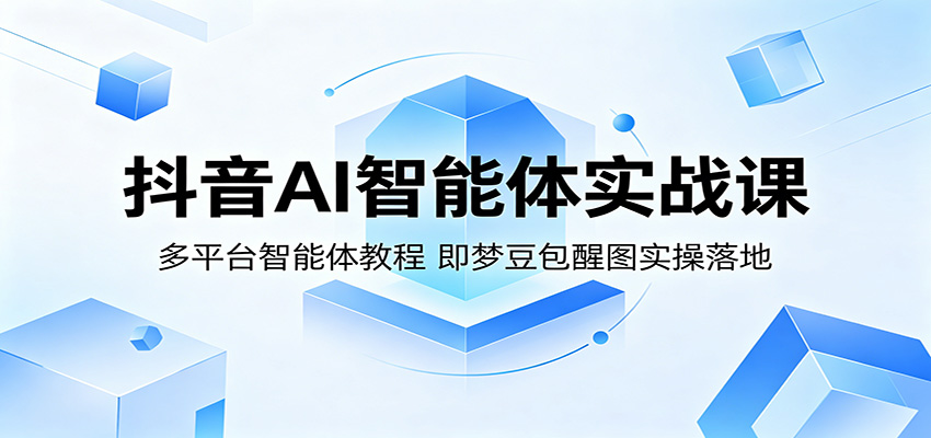 抖音AI智能体实战课：多平台智能体教程，即梦豆包醒图实操落地-来友网创