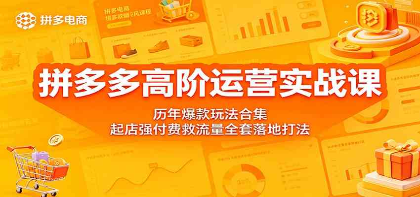 拼多多高阶运营实战课：历年爆款玩法合集，起店强付费救流量全套落地打法-来友网创