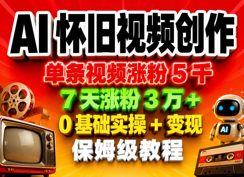 AI怀旧视频创作，单条视频涨粉5千，7天涨粉3W+，0基础实操+变现保姆级教程-来友网创