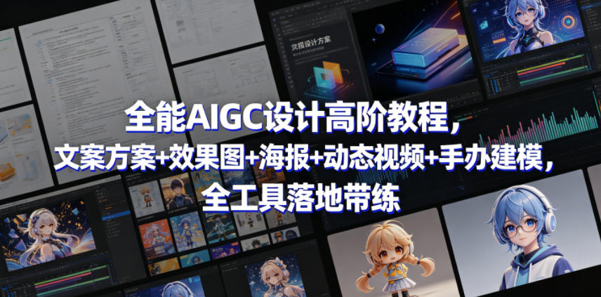 全能AIGC设计高阶教程，文案方案+效果图+海报+动态视频+手办建模，全工具落地带练-来友网创