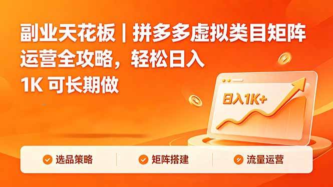 （18442期）副业天花板｜拼多多虚拟类目矩阵运营全攻略，轻松日入 1K 可长期做-来友网创