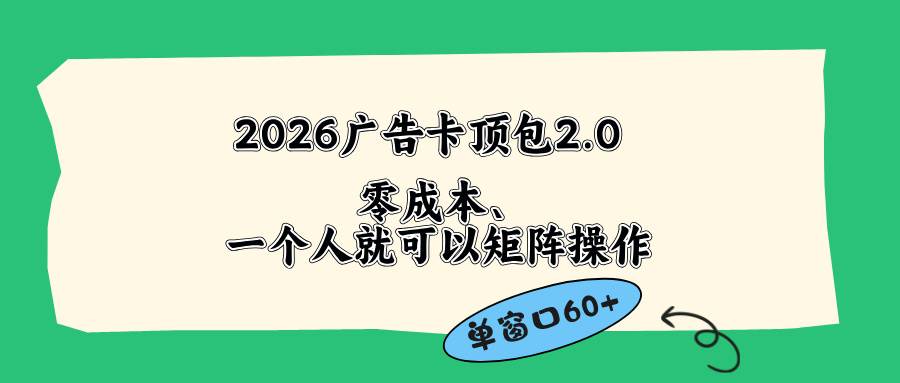 （18450期）2026广告卡顶包2.0玩法，单窗口60+零成本、简单好操作，直接省略复杂人工步骤-来友网创