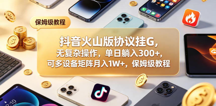 抖音火山版协议挂G，无复杂操作，单日躺入300+，可多设备矩阵月入1W+，保姆级教程【揭秘】-来友网创