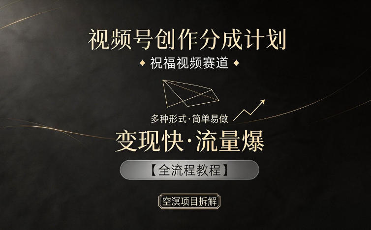 视频号创作分成计划，祝福视频赛道，多种制作形式，简单易做，变现快流量爆【全流程教程】-来友网创