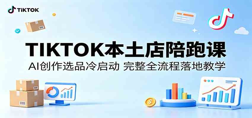 TIKTOK本土店陪跑课：AI创作选品冷启动，完整全流程落地教学-来友网创