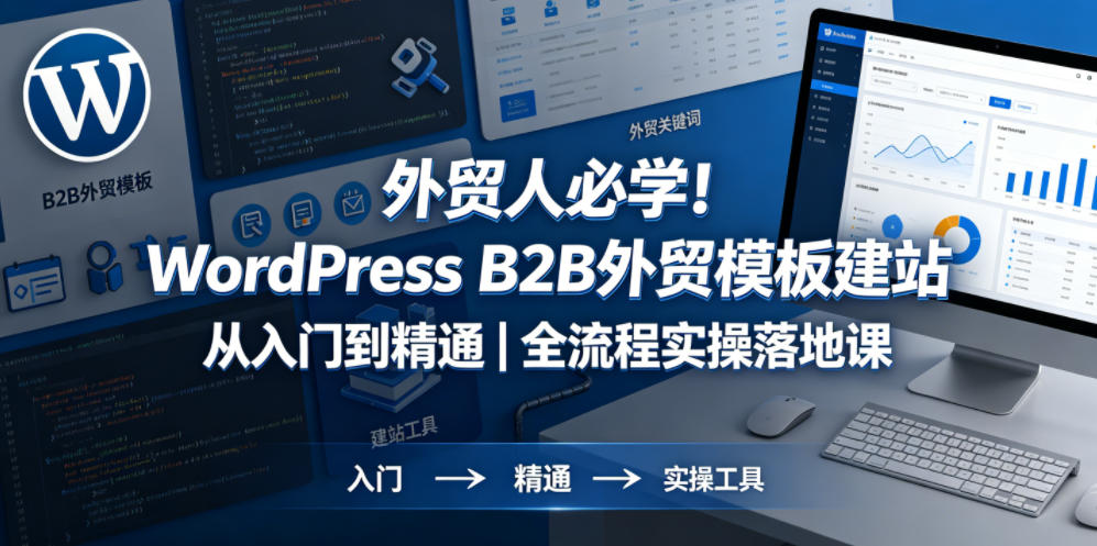 外贸人必学！WordPress B2B外贸模板建站从入门到精通｜全流程实操落地课-来友网创