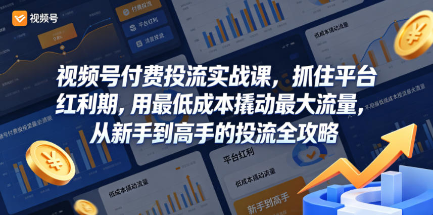 视频号付费投流实战课，抓住平台红利期，用最低成本撬动最大流量，从新手到高手的投流全攻略-来友网创