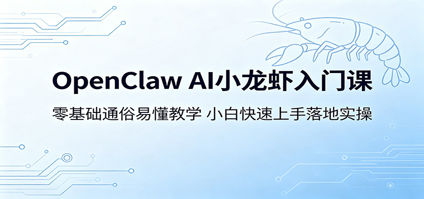OpenClaw AI小龙虾入门课：零基础通俗易懂教学，小白快速上手落地实操-来友网创