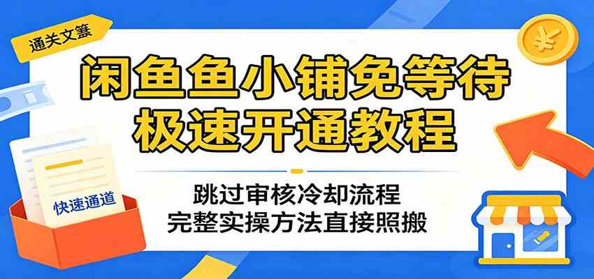 闲鱼鱼小铺免等待极速开通教程：跳过审核冷却流程，完整实操方法直接照搬-来友网创