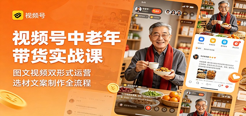 视频号中老年带货实战课：图文视频双形式运营，选材文案制作全流程-来友网创