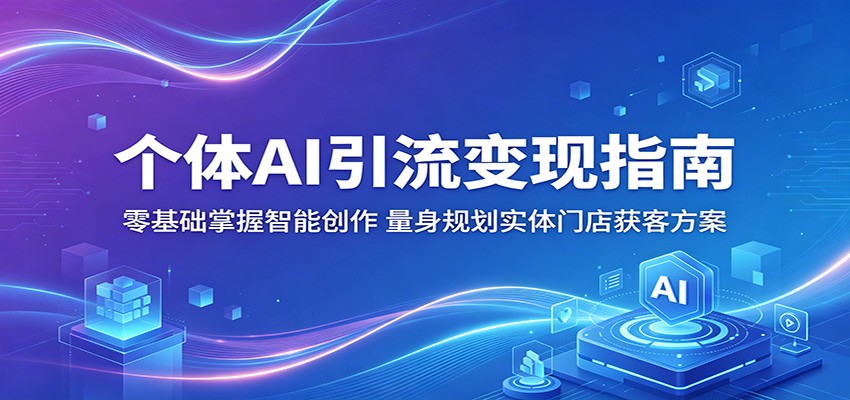 个体AI引流变现指南：零基础掌握智能创作，量身规划实体门店获客方案-来友网创