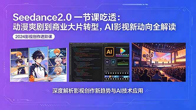 （18483期）Seedance2.0一节课吃透：动漫爽剧到商业大片转型，AI影视新动向全解读-来友网创