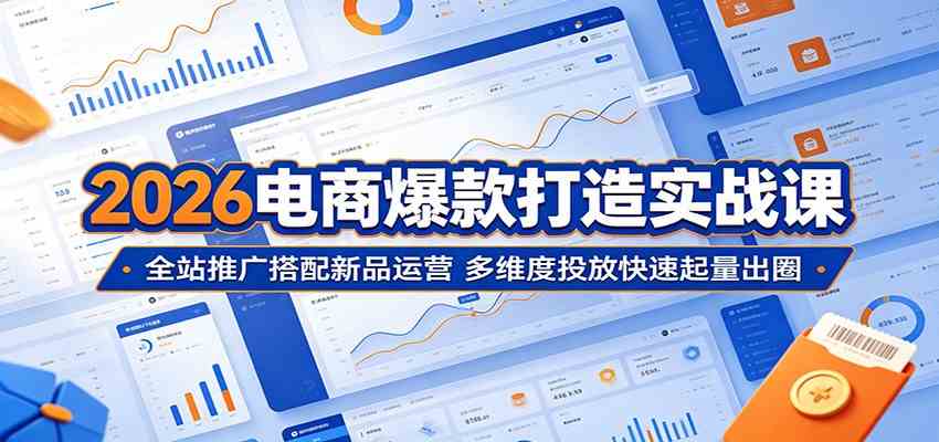 2026电商爆款打造实战课：全站推广搭配新品运营，多维度投放快速起量出圈-来友网创