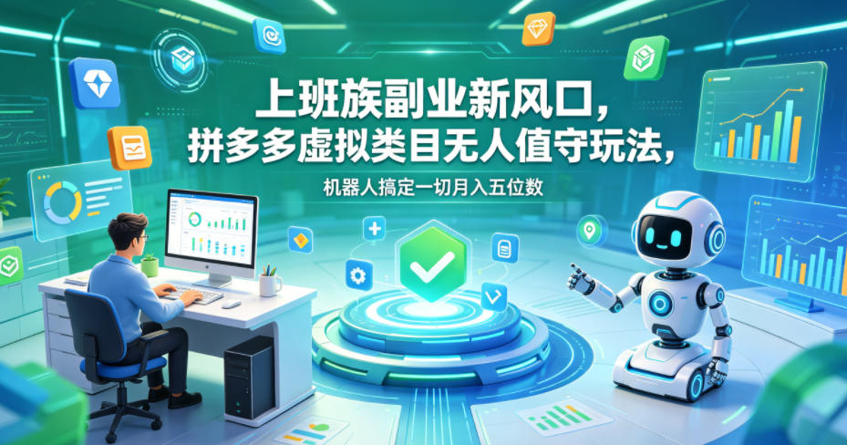 上班族副业新风口，拼多多虚拟类目无人值守玩法，机器人搞定一切月入五位数【揭秘】-来友网创
