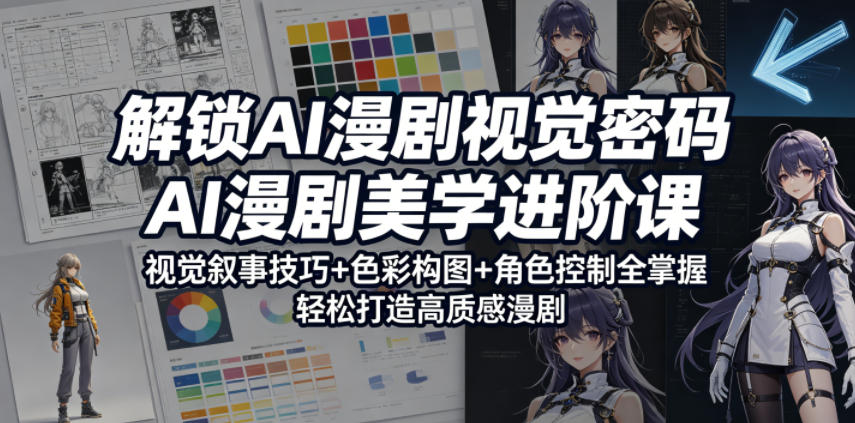 解锁AI漫剧视觉密码，AI漫剧美学进阶课，视觉叙事技巧+色彩构图+角色控制全掌握，轻松打造高质感漫剧-来友网创