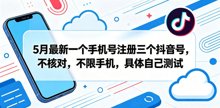 5月最新一个手机号注册三个抖音号，不核对，不限手机，具体自己测试-来友网创