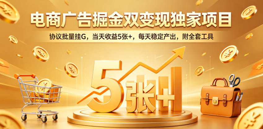 电商广告掘金双变现独家项目，协议批量挂G，当天收益5张+，每天稳定产出，附全套工具【揭秘】-来友网创